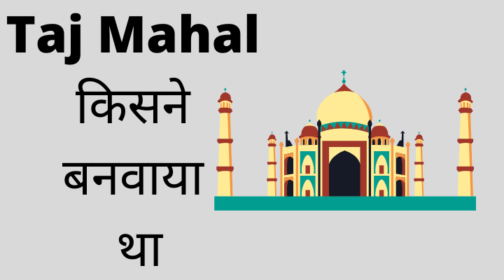 Taj Mahal किसने बनवाया था
