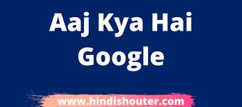 Aaj Kya Hai Google